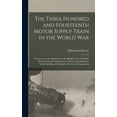 thumbnail image 1 of The Three Hundred and Fourteenth Motor Supply Train in the World war; an Account of the Operations of the Supply Train of the 89th Division From its Organization Until its Demobilization, Including Ma, 1 of 1