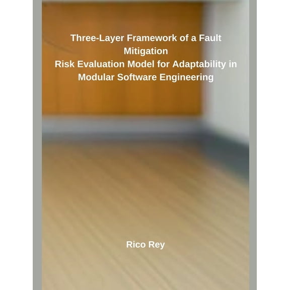 Three-Layer Framework of a Fault Mitigation Risk Evaluation Model for Adaptability in Modular Software Engineering, (Paperback)