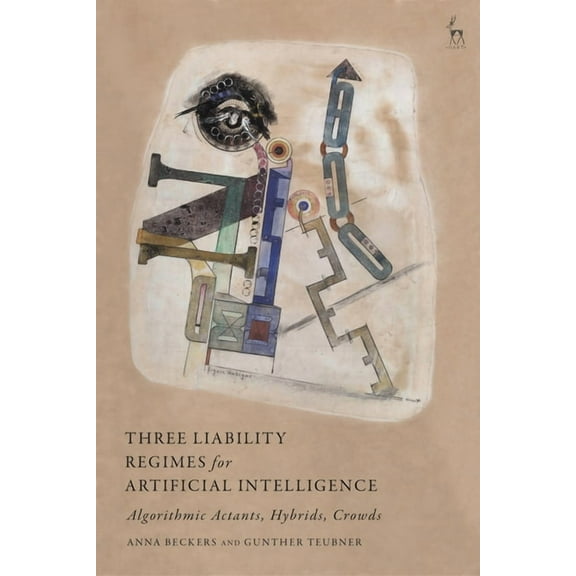 Three Liability Regimes for Artificial Intelligence: Algorithmic Actants, Hybrids, Crowds, (Paperback)
