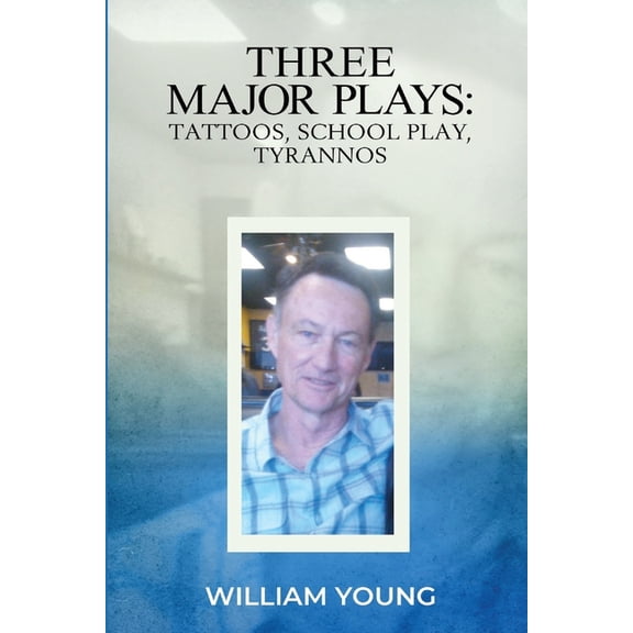 Three Major Plays: Tattoos, School Play, Tyrannos Paperback 1734423633 9781734423631 William Young