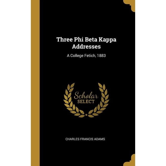 Three Phi Beta Kappa Addresses : A College Fetich, 1883 (Hardcover)