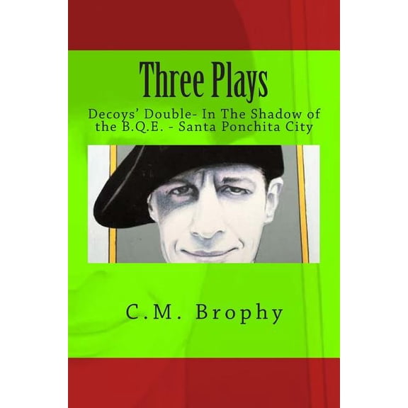 Three Plays: Decoys Double- In The Shadow of the B.Q.E. - Santa Ponchita City Modern American Drama Paperback 1505557674 9781505557671 C.M. Brophy