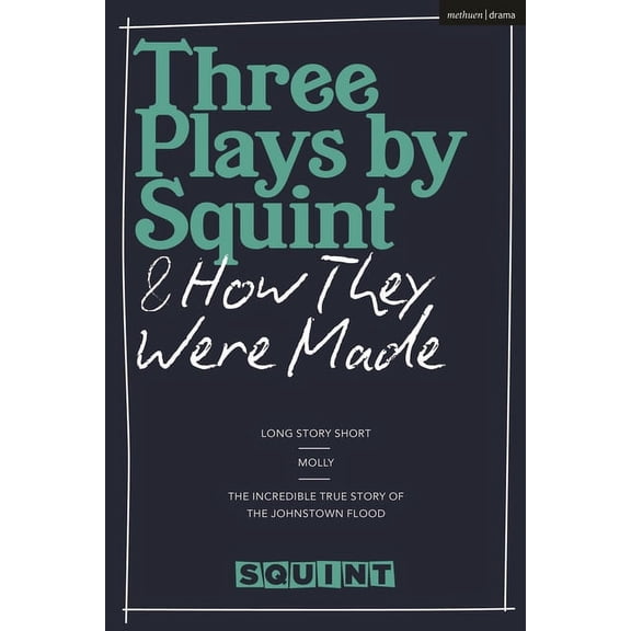 Three Plays by Squint & How They Were Made: Long Story Short, Molly, the Incredible True Story of the Johnstown Floo, (Hardcover)