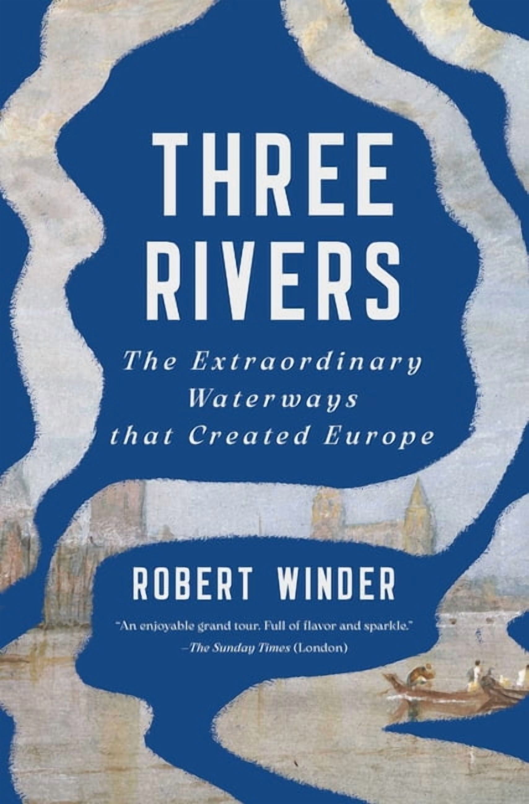 Three Rivers: The Extraordinary Waterways That Created Europe, (Hardcover)