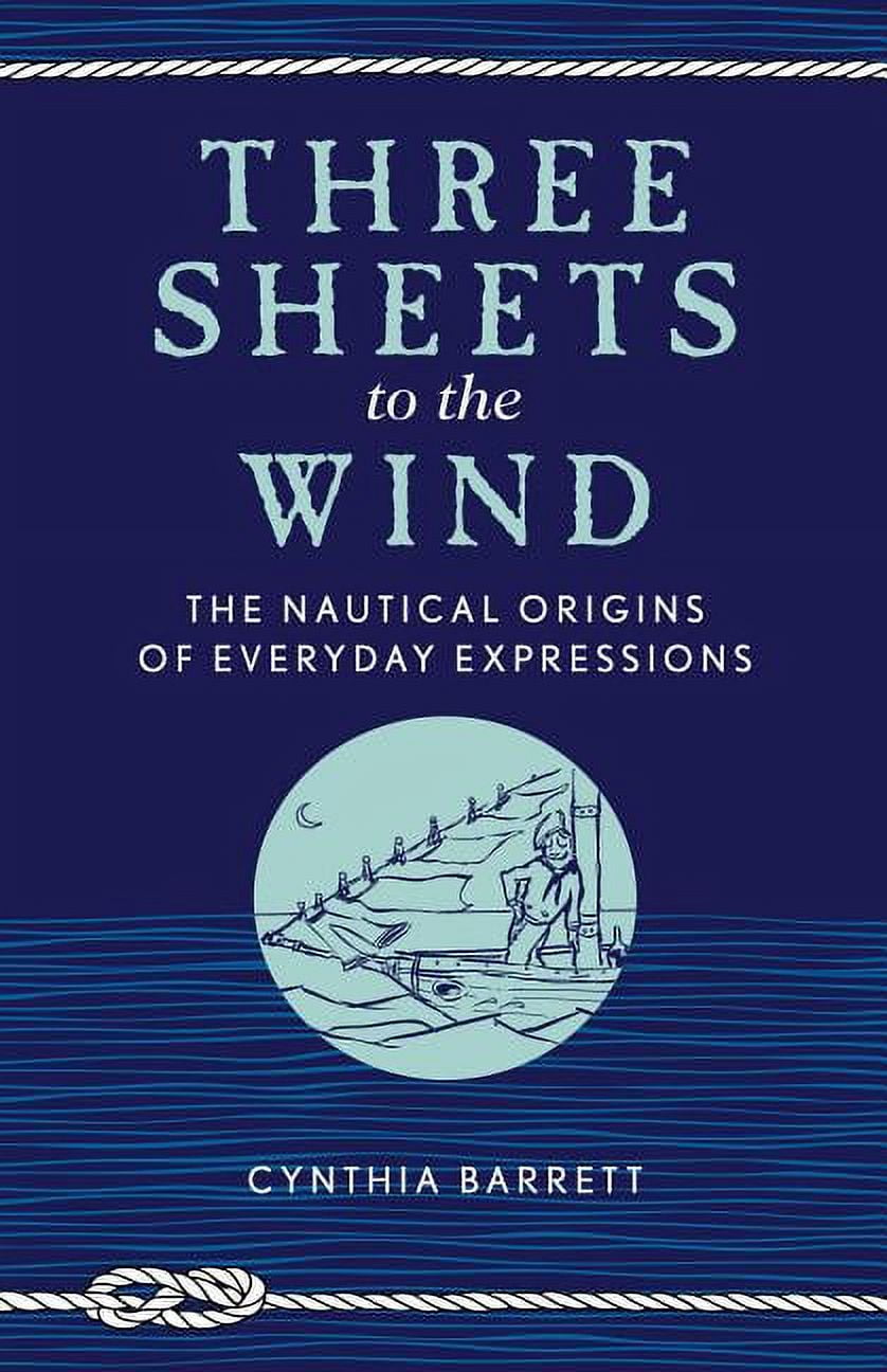 Three Sheets to the Wind The Nautical Origins of Everyday Expressions