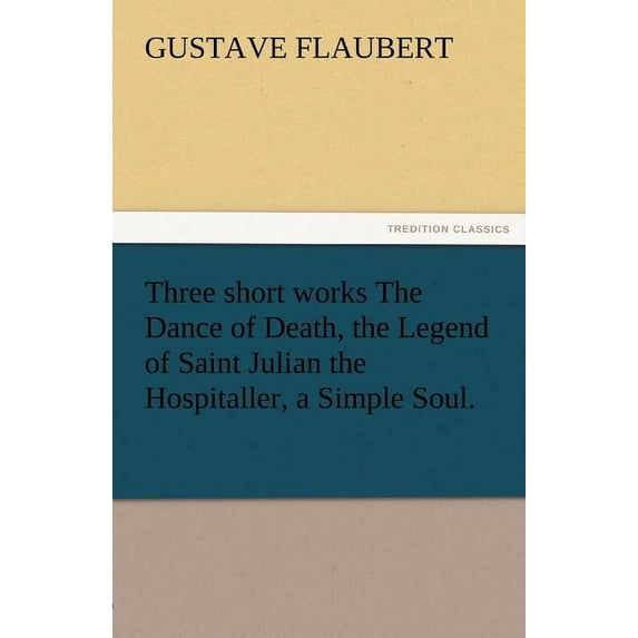 Three Short Works the Dance of Death, the Legend of Saint Julian the Hospitaller, a Simple Soul., (Paperback)