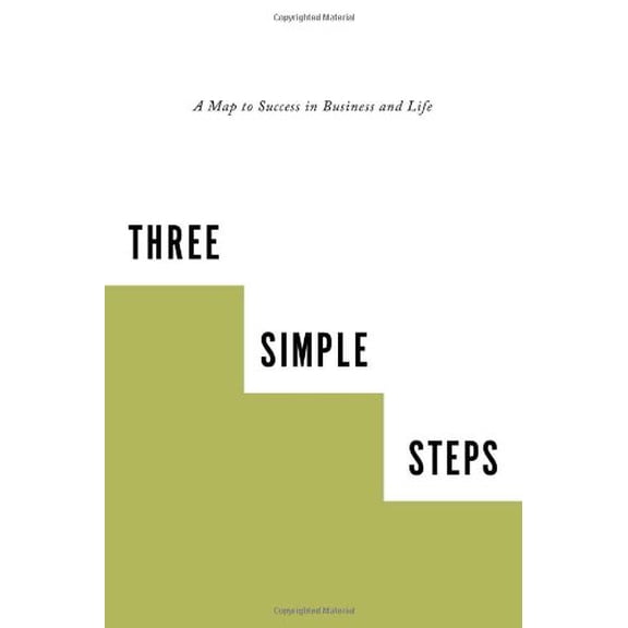 Three Simple Steps: A Map to Success in Business and Life