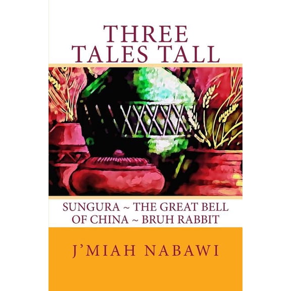 Three Tales Tall: Sungura. The Great Bell of China. Bruh Rabbit Paperback 1515343081 9781515343080 Jmiah Nabawi, Jmiah Nabawi