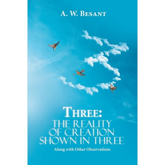 Three - The Father, the Son, and the Holy Spirit: The Reality of Creation Shown in Three, Along with Other Observations, (Paperback)