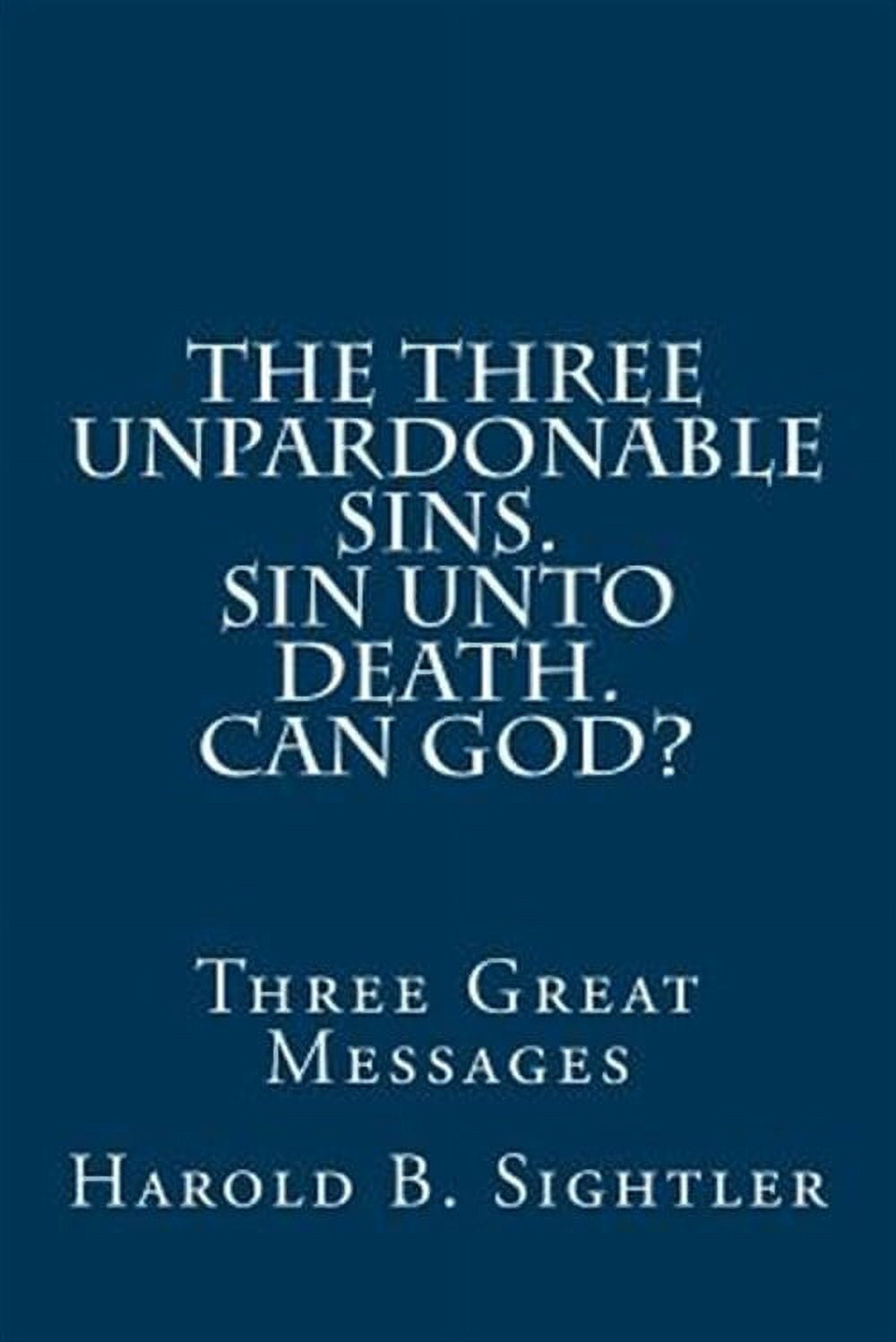 Three Unpardonable Sins, Sin Unto Death, Can God? : Three Great Messages