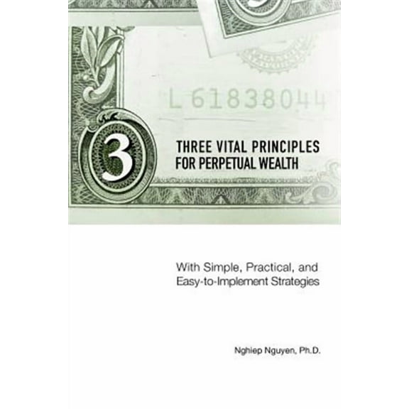 Three Vital Principles For Perpetual Wealth : With Simple, Practical, And Easy-to-implement Strategies