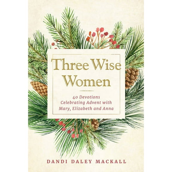 Three Wise Women: 40 Devotions Celebrating Advent with Mary, Elizabeth, and Anna, (Hardcover)