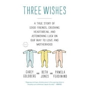 Three Wishes A True Story of Good Friends, Crushing Heartbreak, and Astonishing Luck on Our Way to Love and Motherhood, Paperback