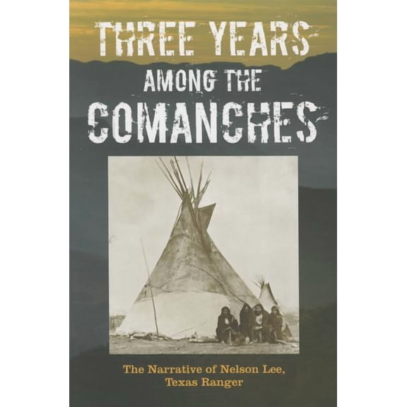 Three Years Among the Comanches : The Narrative of Nelson Lee, Texas Ranger (Paperback)
