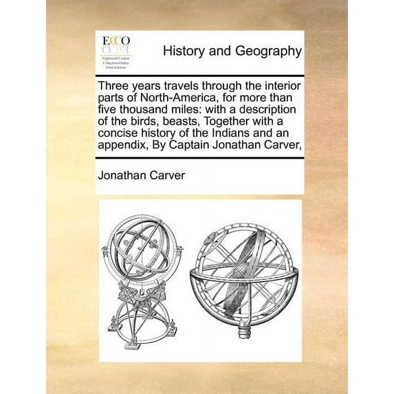 Three Years Travels Through the Interior Parts of North-America, for More Than Five Thousand Miles : With a Description of the Birds, Beasts, Together with a Concise History of the Indians and an Appendix, by Captain Jonathan Carver, (Paperback)
