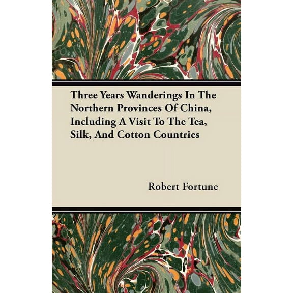 Three Years Wanderings In The Northern Provinces Of China, Including A Visit To The Tea, Silk, And Cotton Countries (Paperback)