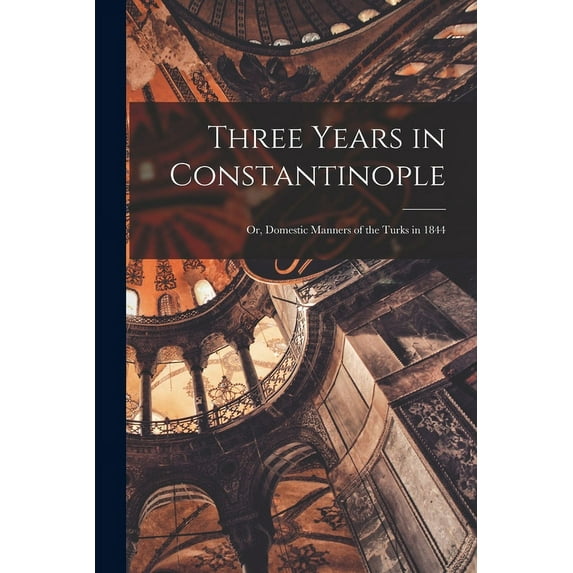 Three Years in Constantinople: Or, Domestic Manners of the Turks in 1844 (Paperback)