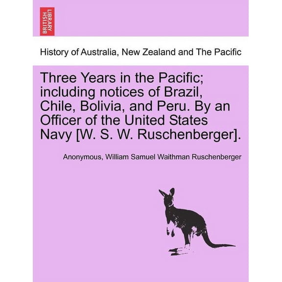 Three Years in the Pacific; Including Notices of Brazil, Chile, Bolivia, and Peru. by an Officer of the United States Navy [W. S. W. Ruschenberger].
