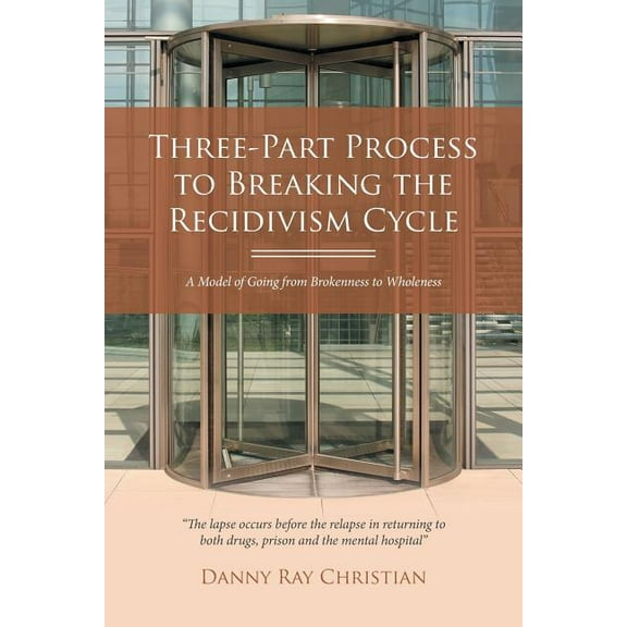 Three-part Process to Breaking the Recidivism Cycle : A Model of Going from Brokenness to Wholeness