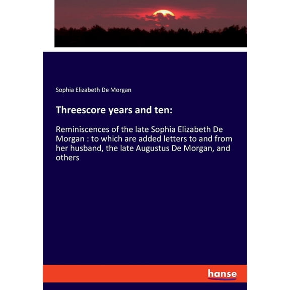 Threescore years and ten: Reminiscences of the late Sophia Elizabeth De Morgan: to which are added letters to and from h, (Paperback)