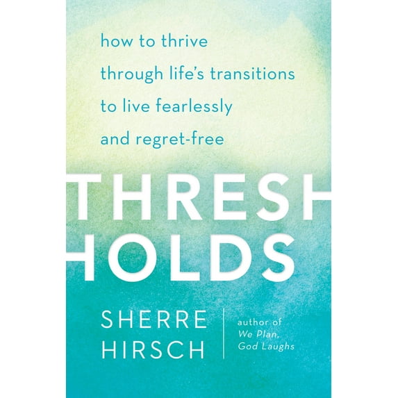 Thresholds : How to Thrive Through Life's Transitions to Live Fearlessly and Regret-Free