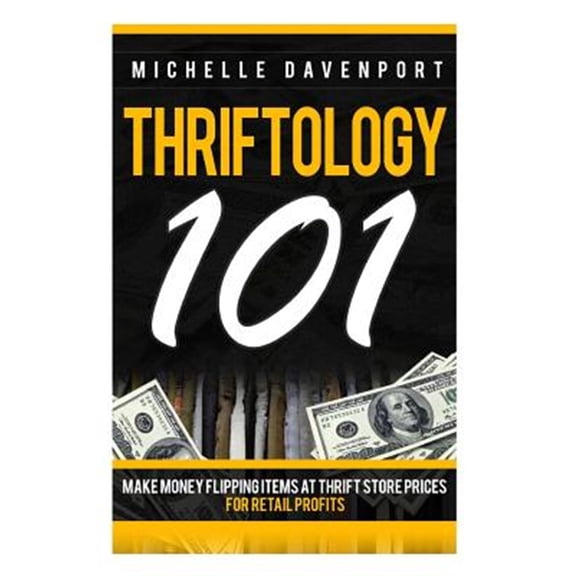 Pre-Owned Thriftology 101: Make Money Flipping Items At Thrift Store Prices For Retail Profits (Paperback) by Mmichelle Davenport