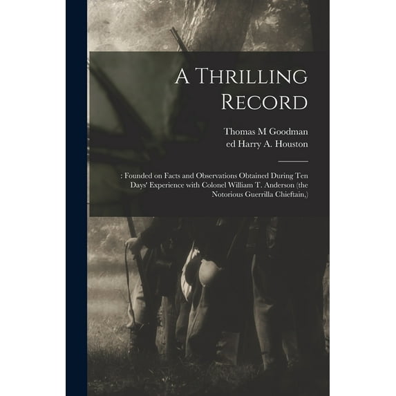 A Thrilling Record : : Founded on Facts and Observations Obtained During Ten Days' Experience With Colonel William T. Anderson (the Notorious Guerrilla Chieftain, ) (Paperback)