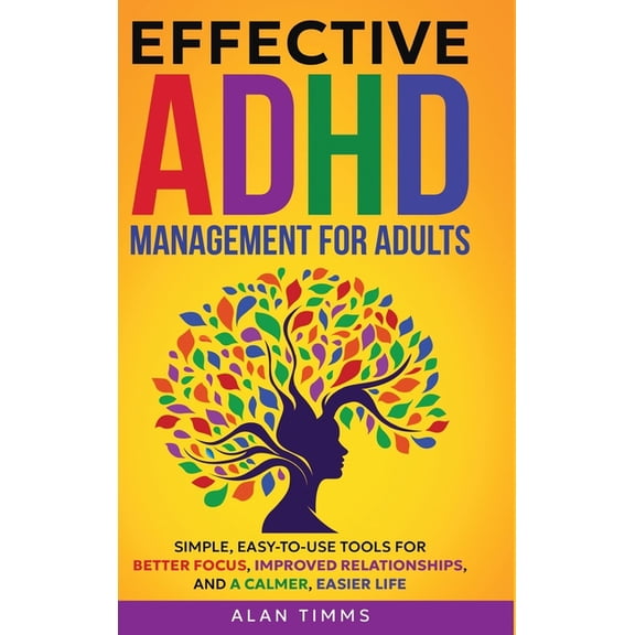 Thrive with ADHD Effective ADHD Management for Adults: Simple, Easy-to-Use Tools for Better Focus, Improved Relationships, and a Calmer, , (Hardcover)