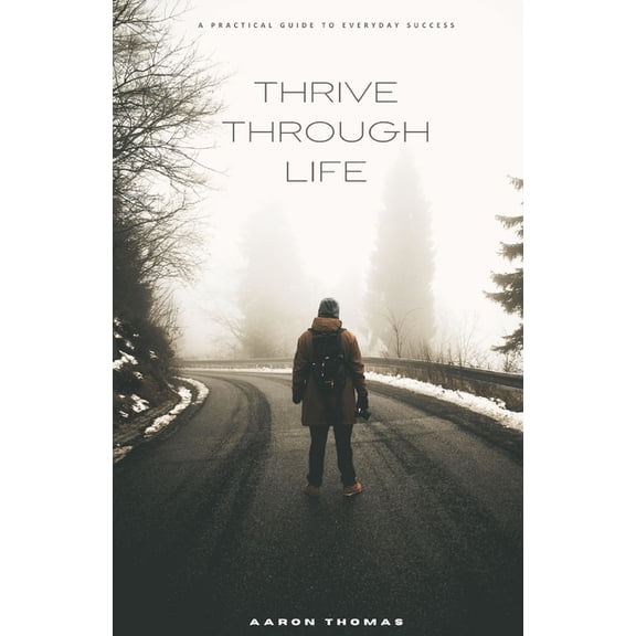 Thrive Through Life: A Practical Guide to Everyday Success, (Paperback)