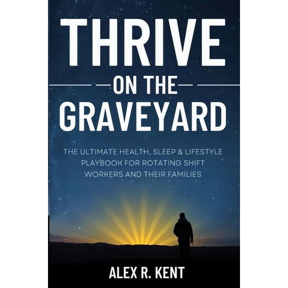 Thrive on the Graveyard: The Ultimate Health, Sleep & Lifestyle Playbook for Rotating Shift Workers and Their Famili, (Paperback)