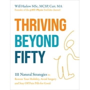 Thriving Beyond Fifty (Expanded Edition): 111 Natural Strategies to Restore Your Mobility, Avoid Surgery and Stay Off Pa, (Paperback)