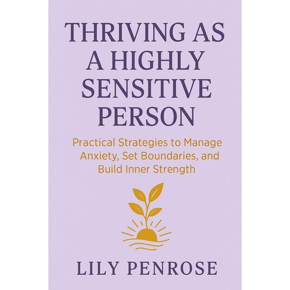 Thriving as a Highly Sensitive Person: Practical Strategies to Manage Anxiety, Set Boundaries, and Build Inner Strength, (Paperback)