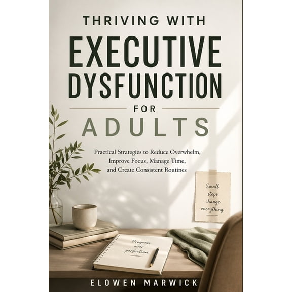 Thriving with Executive Dysfunction for Adult: Practical Strategies to Reduce Overwhelm, Improve Focus, Manage Time, and, (Paperback)