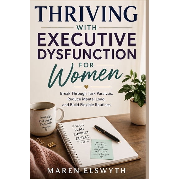 Thriving with Executive Dysfunction for Women: Break Through Task Paralysis, Reduce Mental Load, and Build Flexible Rout, (Paperback)