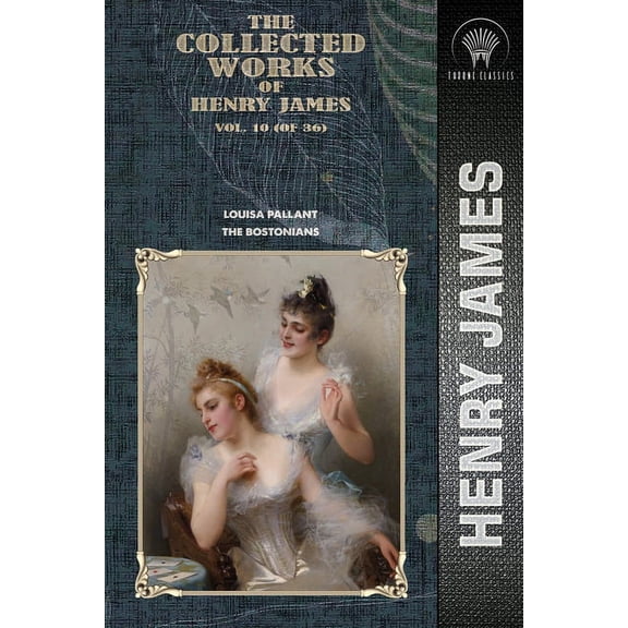 Throne Classics: The Collected Works of Henry James, Vol. 10 (of 36) : Louisa Pallant; The Bostonians (Paperback)
