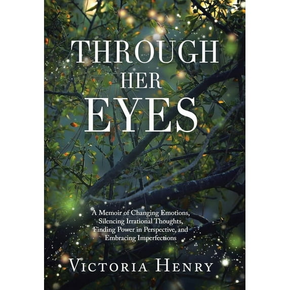 Through Her Eyes: A Memoir of Changing Emotions, Silencing Irrational Thoughts, Finding Power in Perspective, and Embrac, (Hardcover)