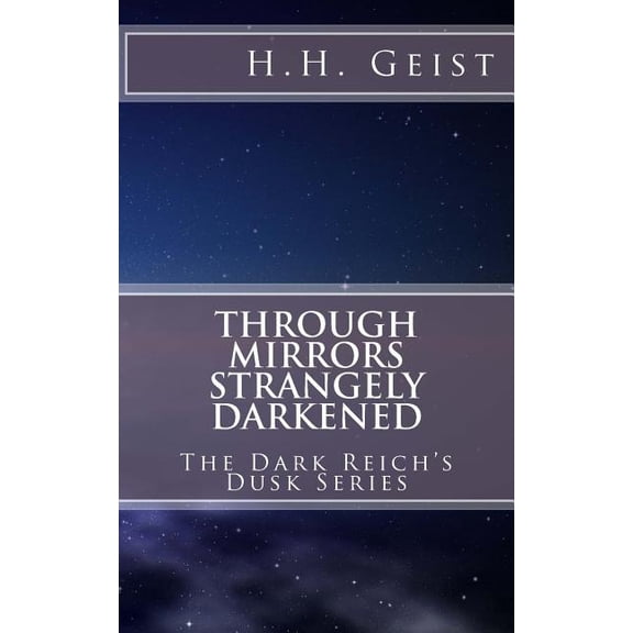 Through Mirrors Strangely Darkened The Dark Reichs Dusk Series Paperback 1534879226 9781534879225 H. H. Geist