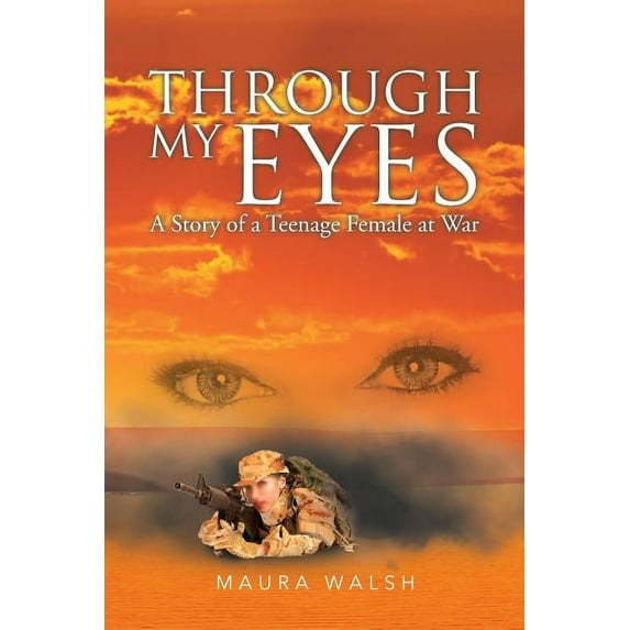 Through My Eyes: A Story of a Teenage Female at War Paperback 1633380912 9781633380912 Maura Walsh