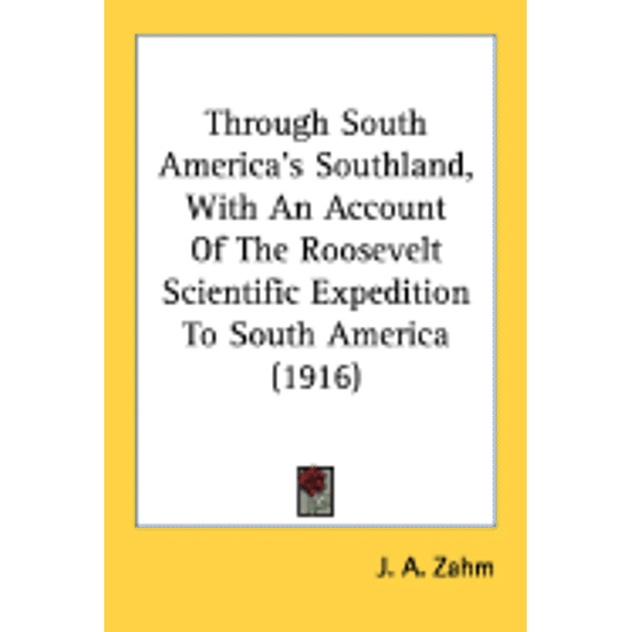 Through South America's Southland, With An Account Of The Roosevelt Scientific Expedition To South America (1916) (Paperback)