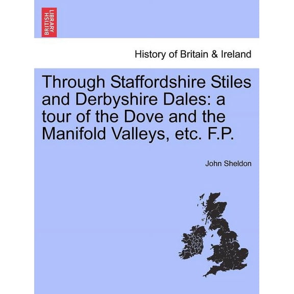 Through Staffordshire Stiles and Derbyshire Dales: A Tour of the Dove and the Manifold Valleys, Etc. F.P. Paperback
