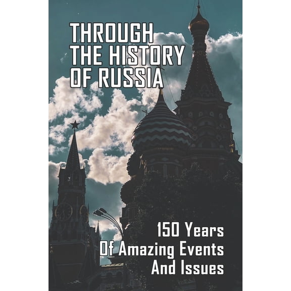 Through The History Of Russia : 150 Years Of Amazing Events And Issues (Paperback)