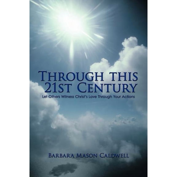 Through This 21st Century: Let Others Witness Christ's Love Through Your Actions, (Paperback)