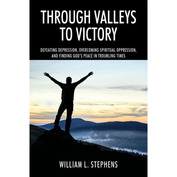 Through Valleys to Victory: Defeating Depression, Overcoming Spiritual Oppression, and Finding God's Peace in Troubling , (Paperback)