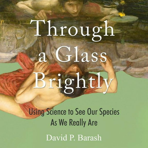 Through a Glass Brightly: Using Science to See Our Species as We Really Are (Audiobook)
