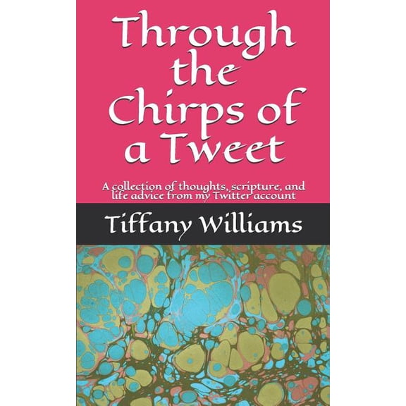 Through the Chirps of a Tweet: A collection of thoughts, scripture, and life advice from my Twitter account, (Paperback)