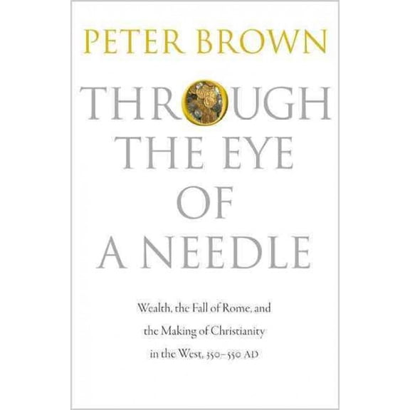 Pre-Owned Through the Eye of a Needle: Wealth, the Fall of Rome, and the Making of Christianity in the West, 350-550 AD Paperback