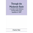 thumbnail image 1 of Through the Mackenzie Basin; a narrative of the Athabasca and Peace River treaty expedition of 1899, (Paperback), 1 of 1