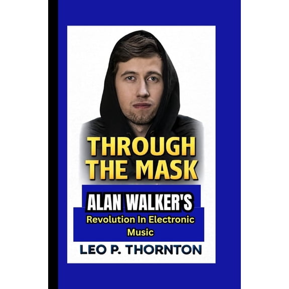 Through the Mask: Alan Walker's Revolution in Electronic Music, (Paperback)