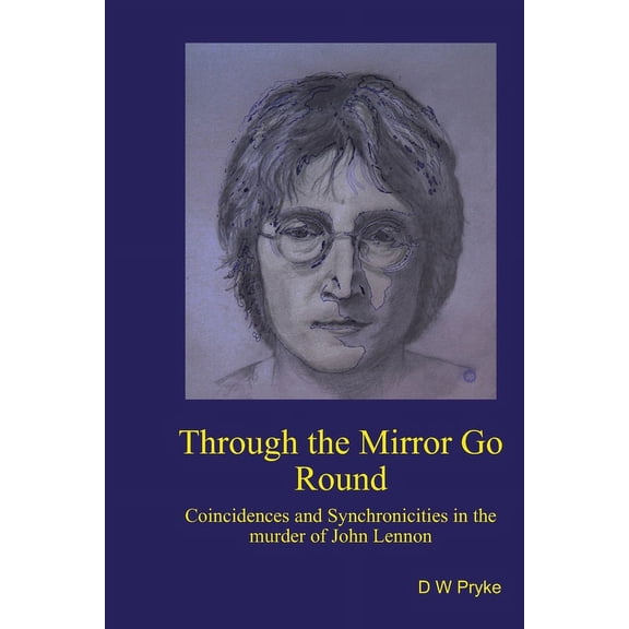 Through the Mirror Go Round: Coincidences and synchronicities in the murder of John Lennon Paperback 1530733669 9781530733668 D W Pryke, D W Pryke