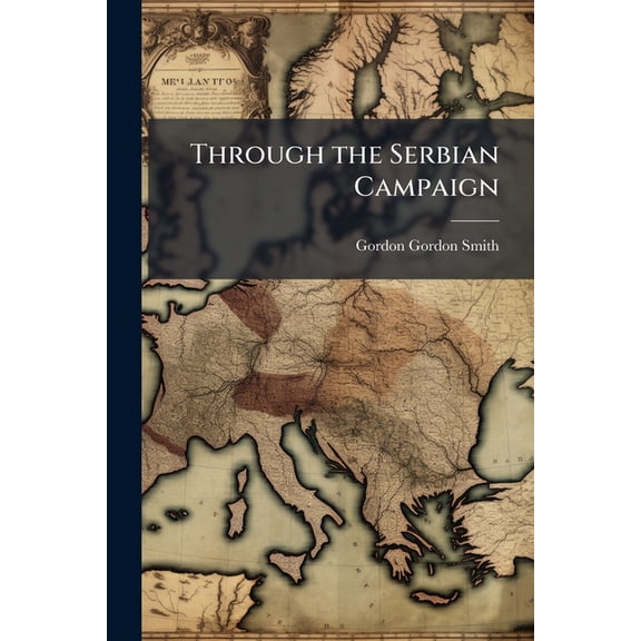 Through the Serbian Campaign : The Great Retreat of the Serbian Army by Gordon Gordon-Smith, Part 1 (Paperback)